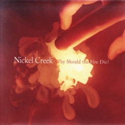 Nickel Creek - Why Should the Fire Die